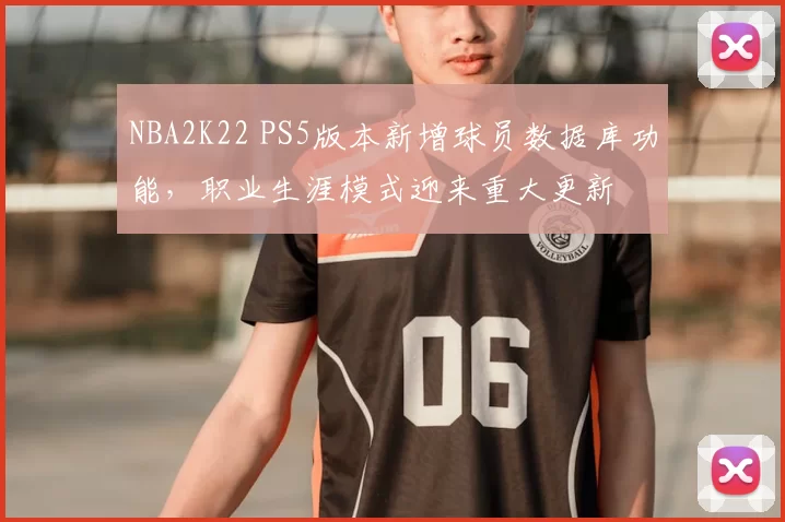 NBA2K22 PS5版本新增球员数据库功能，职业生涯模式迎来重大更新