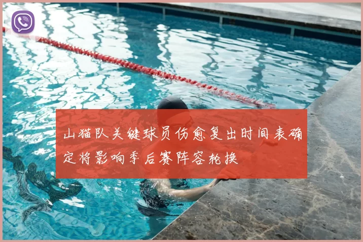 山猫队关键球员伤愈复出时间表确定将影响季后赛阵容轮换