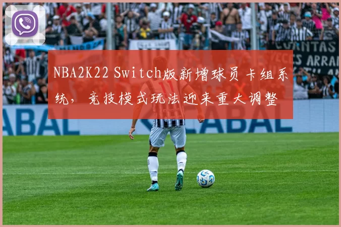 NBA2K22 Switch版新增球员卡组系统,竞技模式玩法迎来重大调整