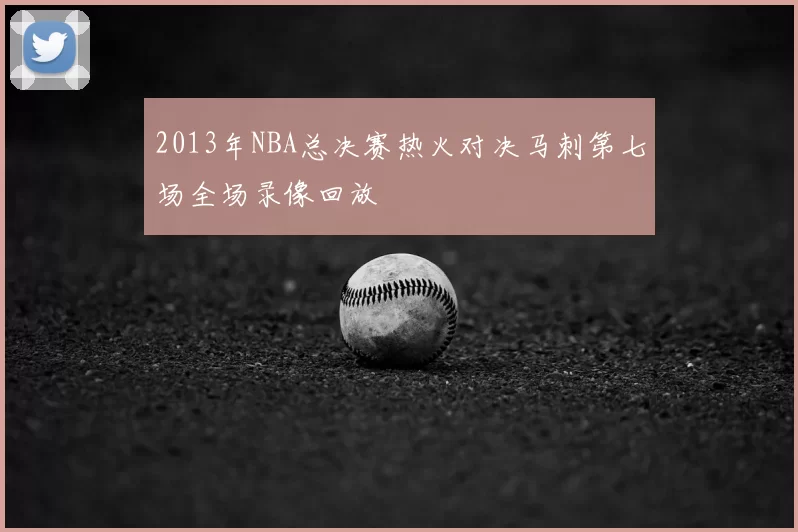2013年NBA总决赛热火对决马刺第七场全场录像回放
