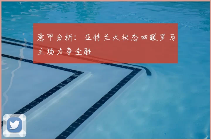 意甲分析:亚特兰大状态回暖罗马主场力争全胜