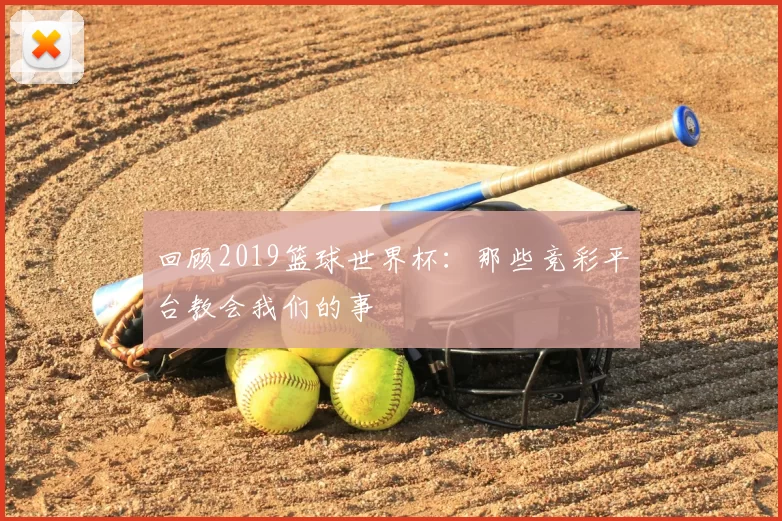 回顾2019篮球世界杯:那些竞彩平台教会我们的事