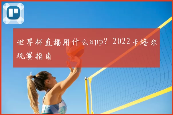 世界杯直播用什么app?2022卡塔尔观赛指南