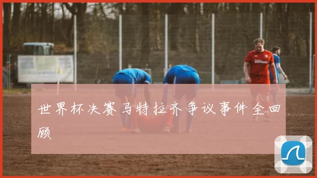 世界杯决赛马特拉齐争议事件全回顾
