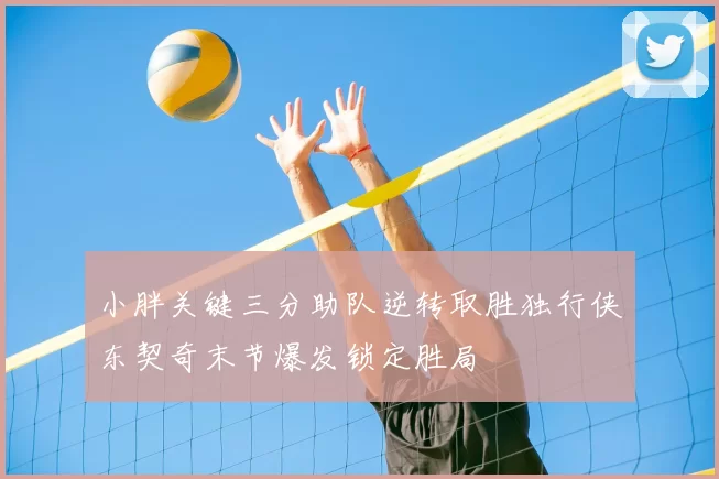 小胖关键三分助队逆转取胜独行侠东契奇末节爆发锁定胜局