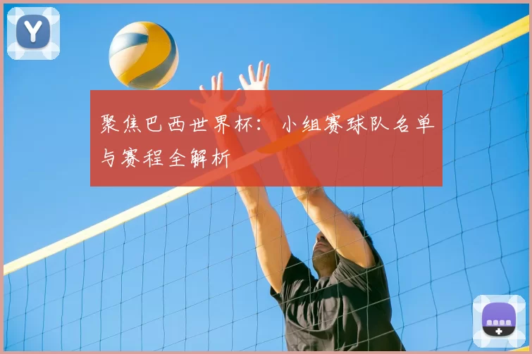 聚焦巴西世界杯:小组赛球队名单与赛程全解析