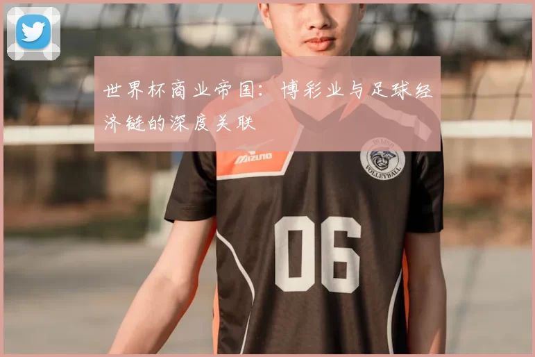 世界杯商业帝国:博彩业与足球经济链的深度关联