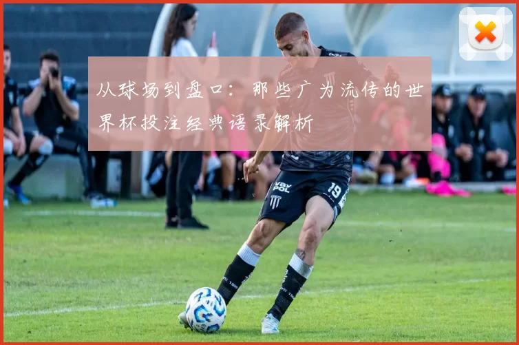 从球场到盘口：那些广为流传的世界杯投注经典语录解析