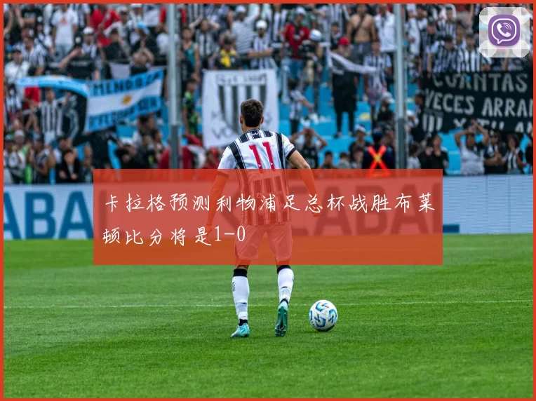 卡拉格预测利物浦足总杯战胜布莱顿比分将是1-0