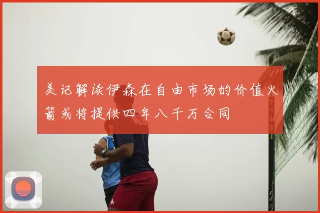美记解读伊森在自由市场的价值火箭或将提供四年八千万合同
