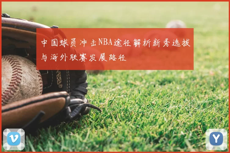 中国球员冲击NBA途径解析新秀选拔与海外联赛发展路径