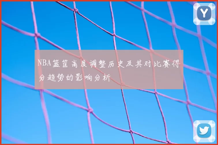 NBA篮筐高度调整历史及其对比赛得分趋势的影响分析