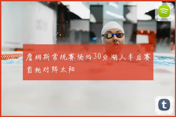 詹姆斯常规赛场均30分湖人季后赛首轮对阵太阳