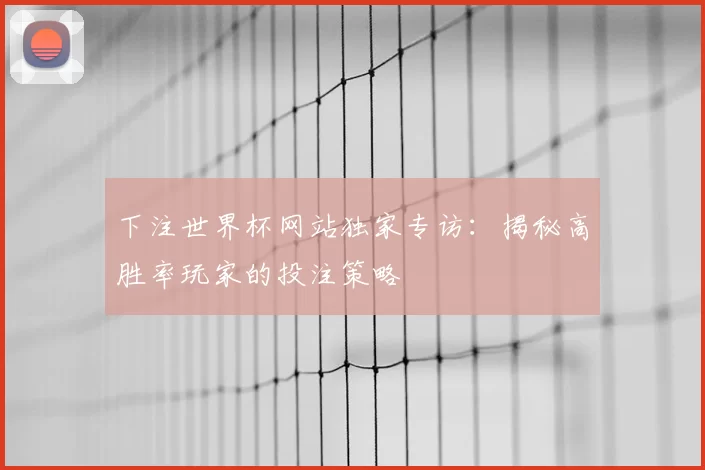 下注世界杯网站独家专访:揭秘高胜率玩家的投注策略