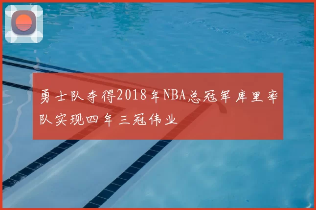 勇士队夺得2018年NBA总冠军库里率队实现四年三冠伟业
