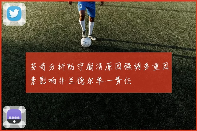 芬奇分析防守崩溃原因强调多重因素影响非兰德尔单一责任