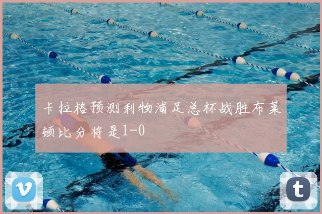 卡拉格预测利物浦足总杯战胜布莱顿比分将是1-0
