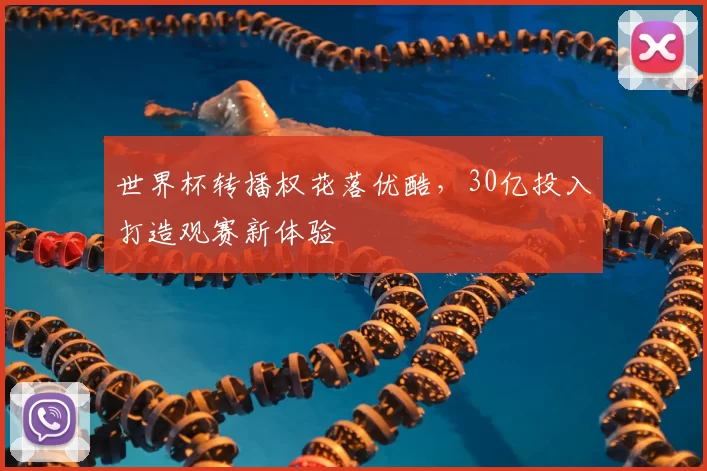 世界杯转播权花落优酷,30亿投入打造观赛新体验