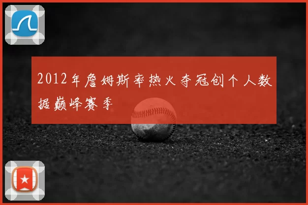 2012年詹姆斯率热火夺冠创个人数据巅峰赛季