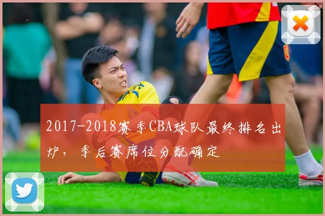2017-2018赛季CBA球队最终排名出炉,季后赛席位分配确定