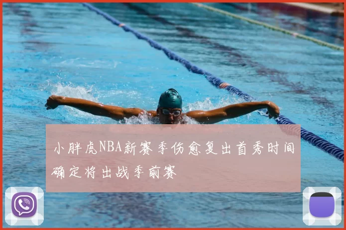 小胖虎NBA新赛季伤愈复出首秀时间确定将出战季前赛