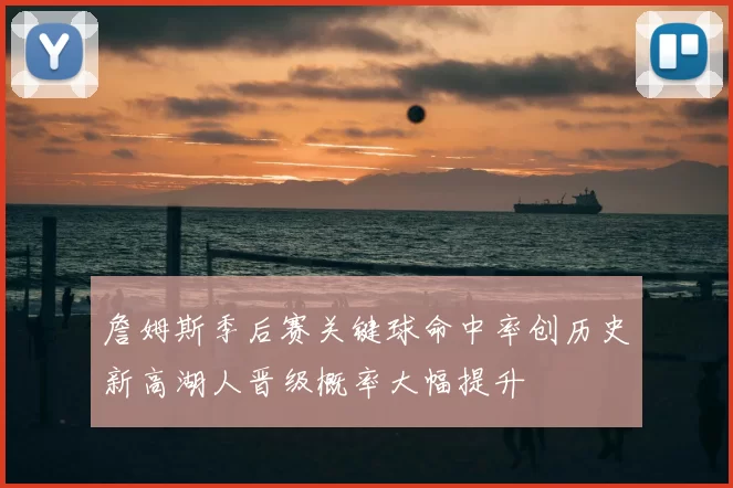 詹姆斯季后赛关键球命中率创历史新高湖人晋级概率大幅提升