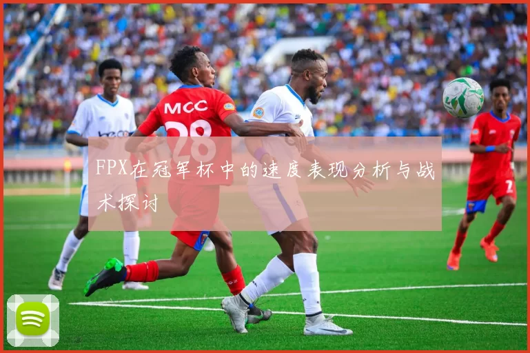 FPX在冠军杯中的速度表现分析与战术探讨