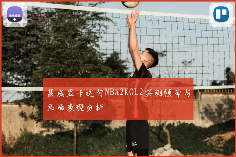 集成显卡运行NBA2KOL2实测帧率与画面表现分析