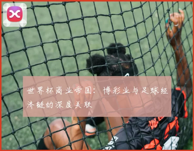 世界杯商业帝国：博彩业与足球经济链的深度关联