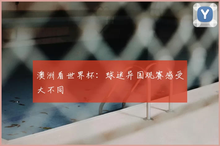 澳洲看世界杯：球迷异国观赛感受大不同