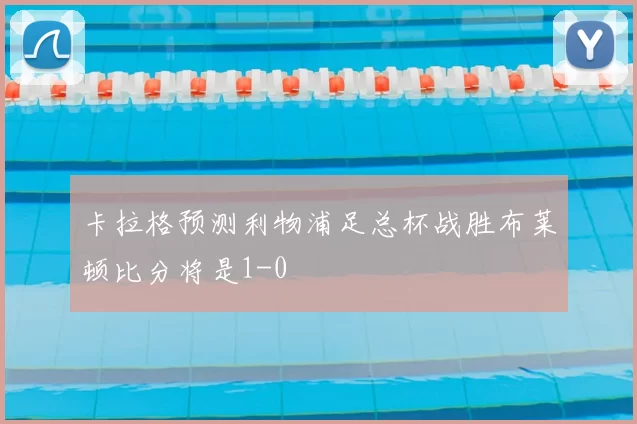 卡拉格预测利物浦足总杯战胜布莱顿比分将是1-0
