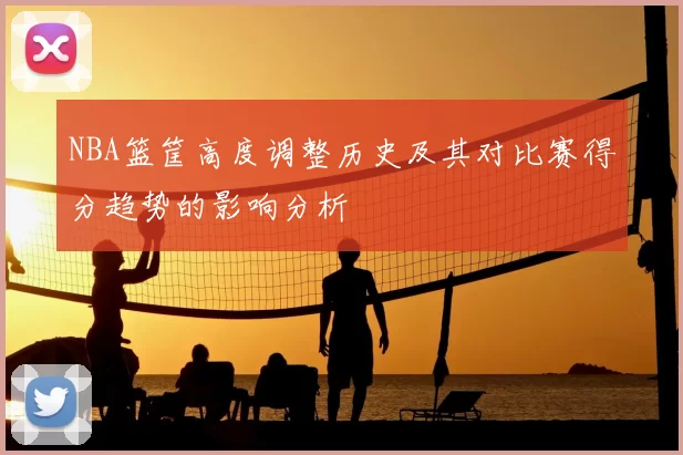 NBA篮筐高度调整历史及其对比赛得分趋势的影响分析