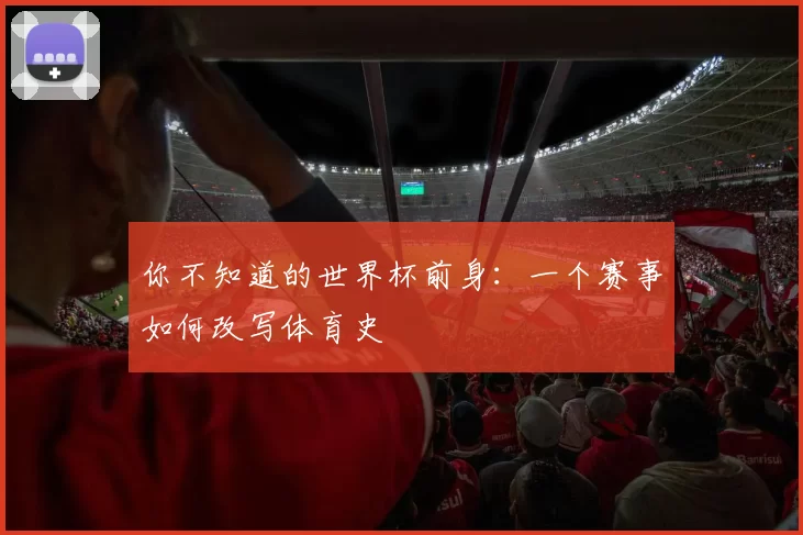 你不知道的世界杯前身：一个赛事如何改写体育史