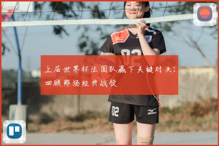 上届世界杯法国队赢下关键对决：回顾那场经典战役