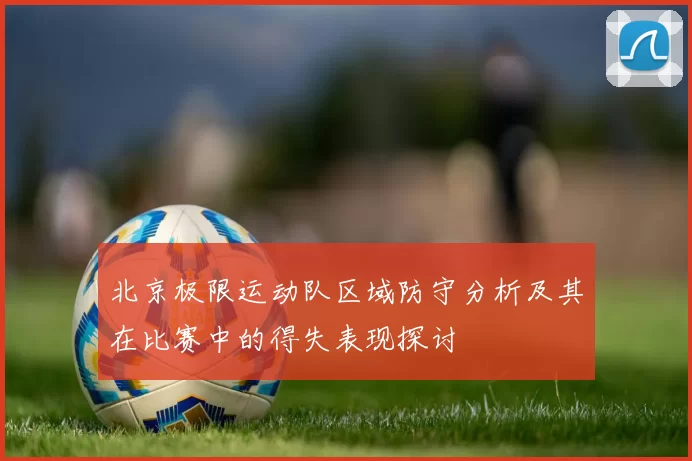 北京极限运动队区域防守分析及其在比赛中的得失表现探讨