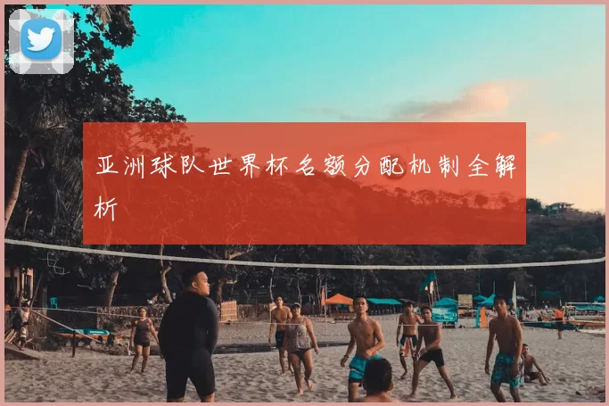 亚洲球队世界杯名额分配机制全解析