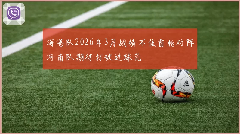 海港队2026年3月战绩不佳首轮对阵河南队期待打破进球荒