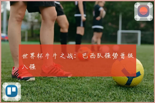 世界杯牛牛之战：巴西队强势晋级八强
