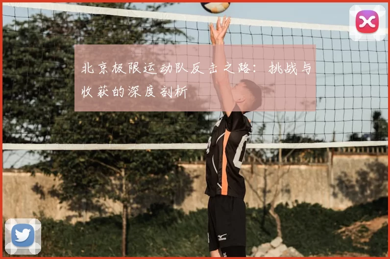 北京极限运动队反击之路:挑战与收获的深度剖析