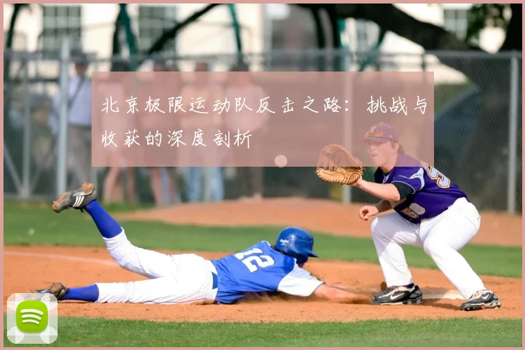 北京极限运动队反击之路:挑战与收获的深度剖析