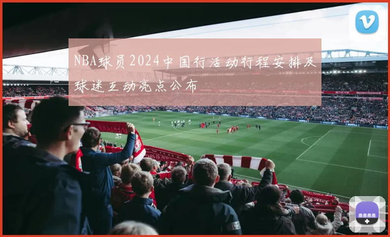 NBA球员2024中国行活动行程安排及球迷互动亮点公布