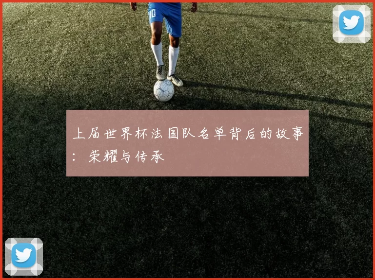 上届世界杯法国队名单背后的故事：荣耀与传承