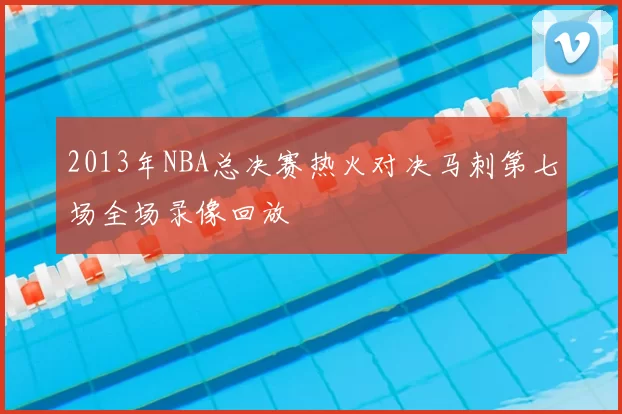 2013年NBA总决赛热火对决马刺第七场全场录像回放