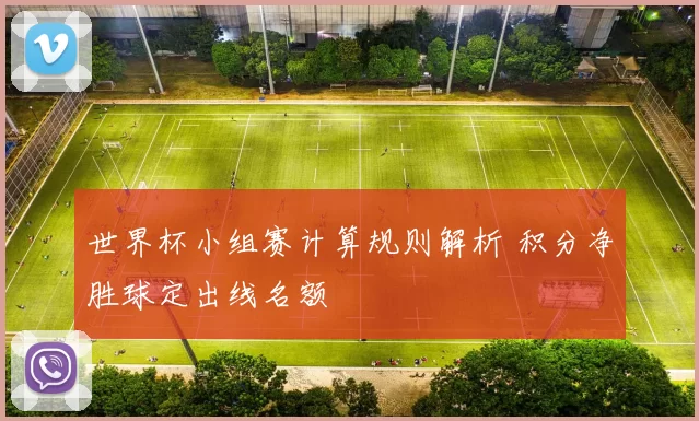 世界杯小组赛计算规则解析 积分净胜球定出线名额