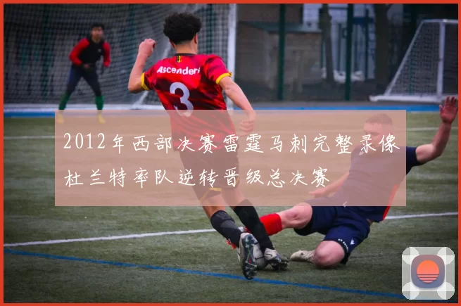 2012年西部决赛雷霆马刺完整录像杜兰特率队逆转晋级总决赛