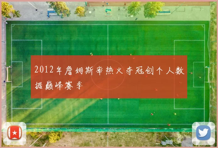 2012年詹姆斯率热火夺冠创个人数据巅峰赛季