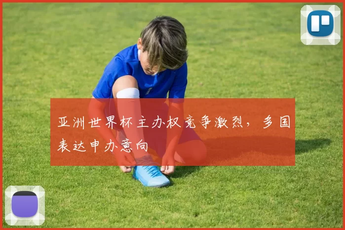 亚洲世界杯主办权竞争激烈,多国表达申办意向