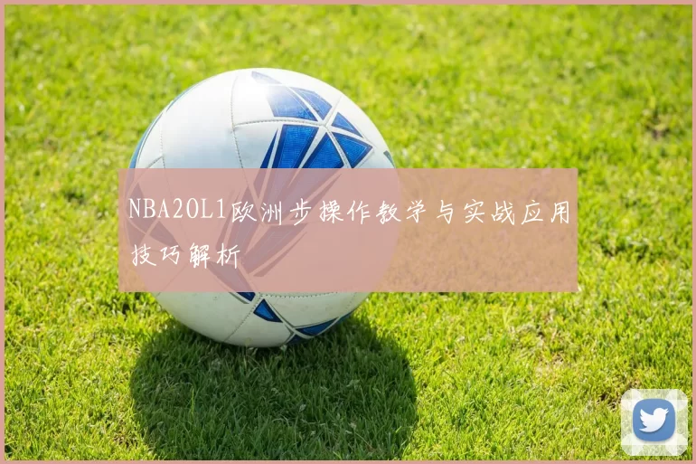 NBA2OL1欧洲步操作教学与实战应用技巧解析