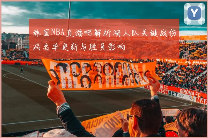 韩国NBA直播吧解析湖人队关键战伤病名单更新与胜负影响