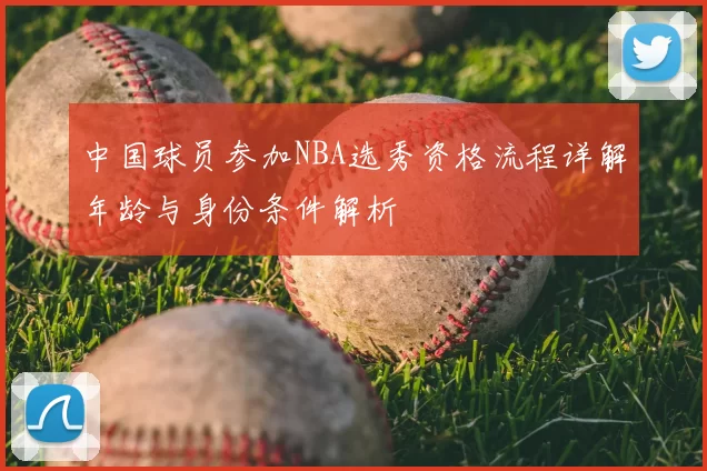 中国球员参加NBA选秀资格流程详解年龄与身份条件解析